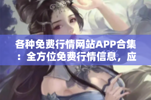 各種免費(fèi)行情網(wǎng)站APP合集：全方位免費(fèi)行情信息，應(yīng)有盡有