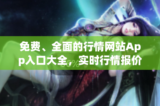 免費、全面的行情網(wǎng)站App入口大全，實時行情報價免費查詢