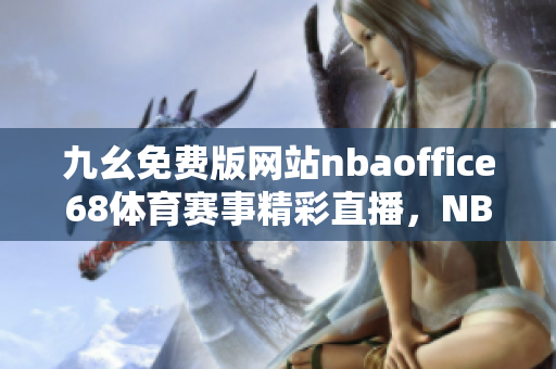 九幺免費版網站nbaoffice68體育賽事精彩直播，NBA賽場無死角全方位呈現(xiàn)