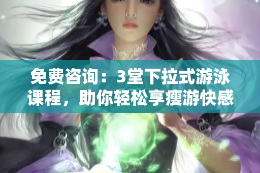 免費(fèi)咨詢：3堂下拉式游泳課程，助你輕松享瘦游快感