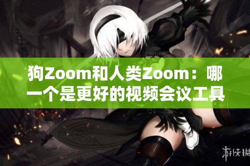 狗Zoom和人類Zoom：哪一個是更好的視頻會議工具？