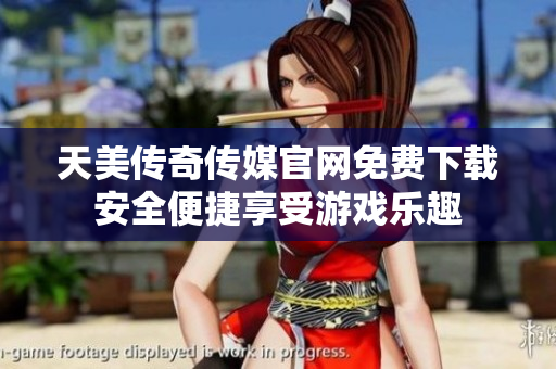 天美傳奇?zhèn)髅焦倬W(wǎng)免費下載安全便捷享受游戲樂趣