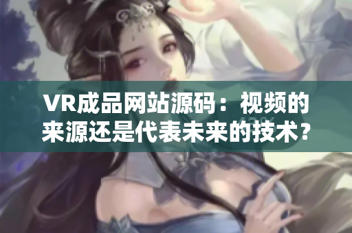 VR成品網(wǎng)站源碼：視頻的來源還是代表未來的技術(shù)？