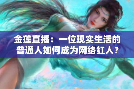 金蓮直播：一位現(xiàn)實生活的普通人如何成為網(wǎng)絡(luò)紅人？