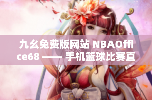九幺免費(fèi)版網(wǎng)站 NBAOffice68 —— 手機(jī)籃球比賽直播平臺共享盛宴