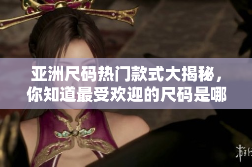 亞洲尺碼熱門款式大揭秘，你知道最受歡迎的尺碼是哪些嗎？
