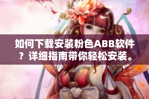 如何下載安裝粉色ABB軟件？詳細(xì)指南帶你輕松安裝。