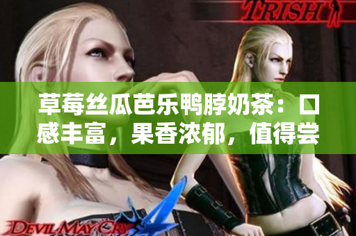 草莓絲瓜芭樂鴨脖奶茶：口感豐富，果香濃郁，值得嘗試的特色飲品