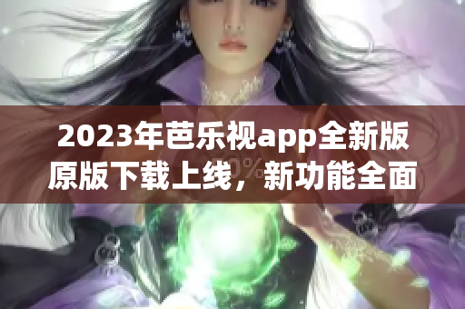 2023年芭樂(lè)視app全新版原版下載上線，新功能全面升級(jí)