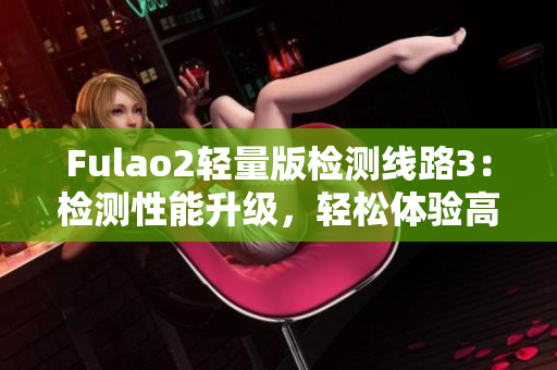 Fulao2輕量版檢測線路3：檢測性能升級(jí)，輕松體驗(yàn)高效測速