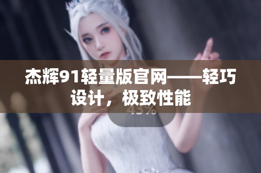 杰輝91輕量版官網(wǎng)——輕巧設(shè)計(jì)，極致性能