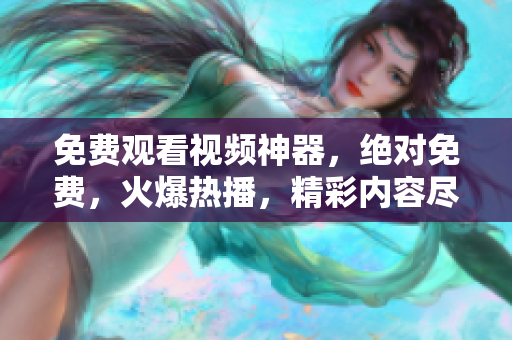 免費(fèi)觀看視頻神器，絕對免費(fèi)，火爆熱播，精彩內(nèi)容盡收眼底