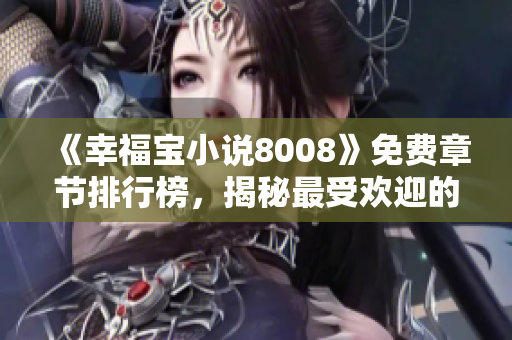 《幸福寶小說(shuō)8008》免費(fèi)章節(jié)排行榜，揭秘最受歡迎的精彩故事！