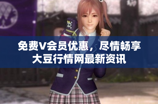 免費(fèi)V會員優(yōu)惠，盡情暢享大豆行情網(wǎng)最新資訊