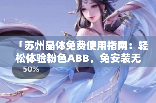 「蘇州晶體免費使用指南：輕松體驗粉色ABB，免安裝無需下載」