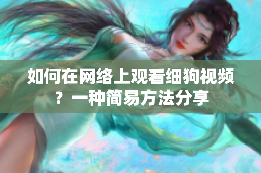 如何在網(wǎng)絡(luò)上觀看細(xì)狗視頻？一種簡(jiǎn)易方法分享
