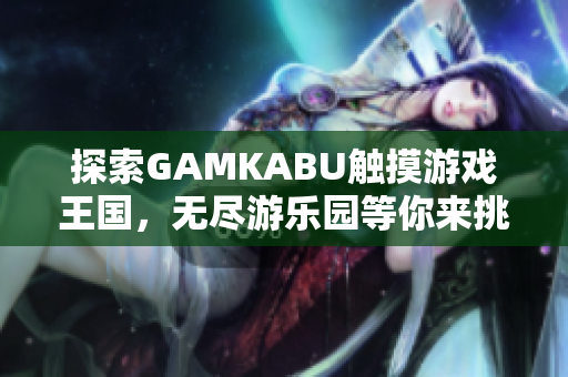 探索GAMKABU觸摸游戲王國，無盡游樂園等你來挑戰(zhàn)