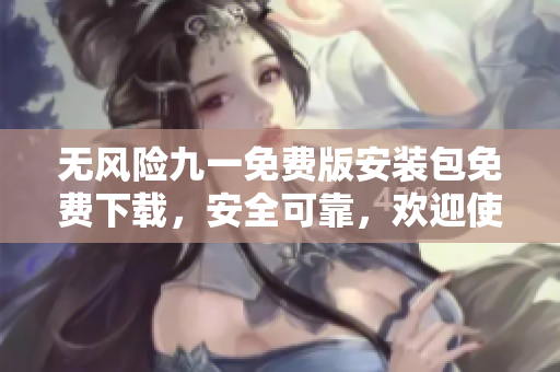 無風(fēng)險九一免費版安裝包免費下載，安全可靠，歡迎使用