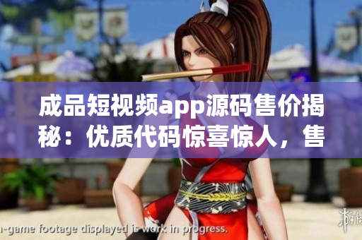 成品短視頻app源碼售價揭秘：優(yōu)質(zhì)代碼驚喜驚人，售價超值不容錯過