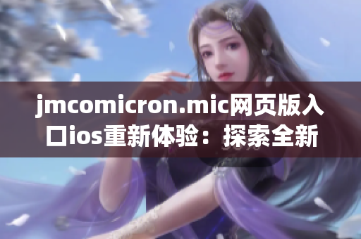 jmcomicron.mic網(wǎng)頁版入口ios重新體驗：探索全新漫畫世界！