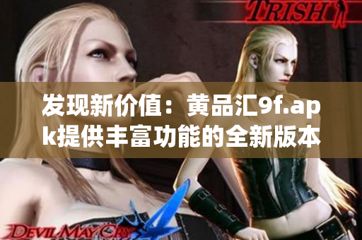 發(fā)現(xiàn)新價值：黃品匯9f.apk提供豐富功能的全新版本，讓您體驗全新購物樂趣