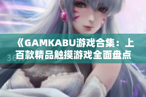 《GAMKABU游戲合集：上百款精品觸摸游戲全面盤點(diǎn)，讓你暢玩無限樂趣！》