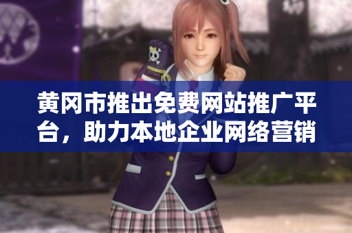 黃岡市推出免費(fèi)網(wǎng)站推廣平臺，助力本地企業(yè)網(wǎng)絡(luò)營銷，提升品牌曝光與影響力