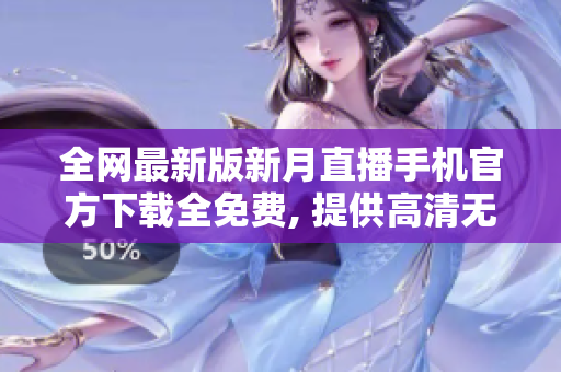 全網(wǎng)最新版新月直播手機(jī)官方下載全免費(fèi), 提供高清無廣告直播服務(wù)