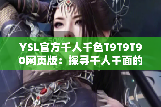 YSL官方千人千色T9T9T90網(wǎng)頁(yè)版：探尋千人千面的時(shí)尚之旅