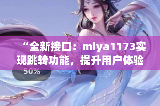 “全新接口：miya1173實(shí)現(xiàn)跳轉(zhuǎn)功能，提升用戶體驗(yàn)”