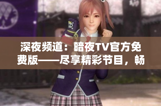 深夜頻道：暗夜TV官方免費(fèi)版——盡享精彩節(jié)目，暢快體驗(yàn)