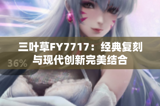 三葉草FY7717：經(jīng)典復刻與現(xiàn)代創(chuàng)新完美結(jié)合