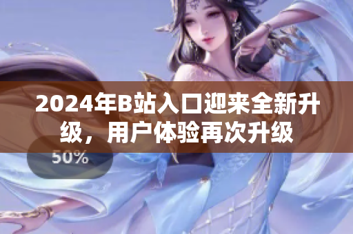 2024年B站入口迎來全新升級，用戶體驗(yàn)再次升級