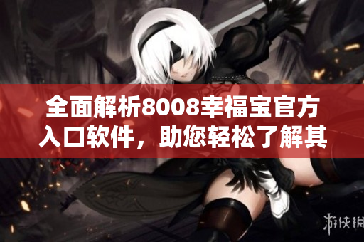 全面解析8008幸福寶官方入口軟件，助您輕松了解其功能特點(diǎn)