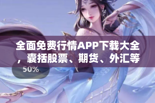 全面免費(fèi)行情APP下載大全，囊括股票、期貨、外匯等行情數(shù)據(jù)