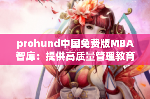 prohund中國(guó)免費(fèi)版MBA智庫(kù)：提供高質(zhì)量管理教育資源的免費(fèi)平臺(tái)