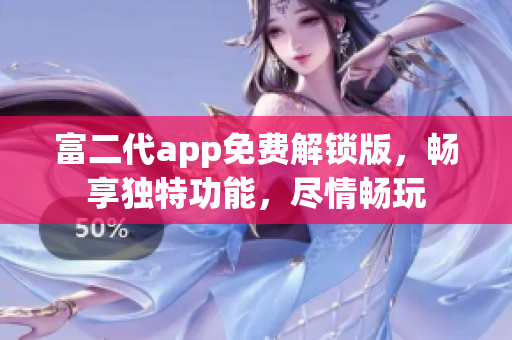 富二代app免費解鎖版，暢享獨特功能，盡情暢玩