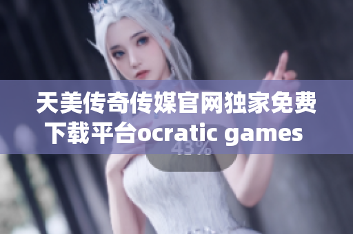 天美傳奇?zhèn)髅焦倬W(wǎng)獨家免費下載平臺ocratic games 