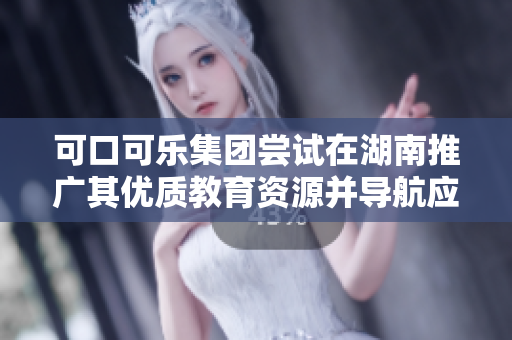 可口可樂集團(tuán)嘗試在湖南推廣其優(yōu)質(zhì)教育資源并導(dǎo)航應(yīng)用 步入“可口可樂不止劃船”的時(shí)代