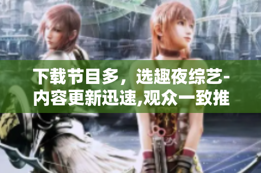 下載節(jié)目多，選趣夜綜藝-內(nèi)容更新迅速,觀眾一致推薦