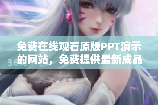 免費(fèi)在線觀看原版PPT演示的網(wǎng)站，免費(fèi)提供最新成品PPT的在線觀看服務(wù)