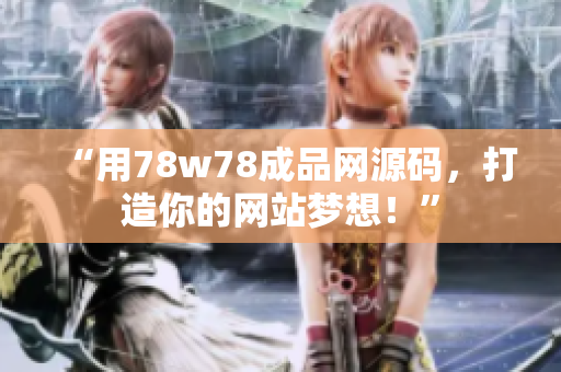 “用78w78成品網(wǎng)源碼，打造你的網(wǎng)站夢想！”