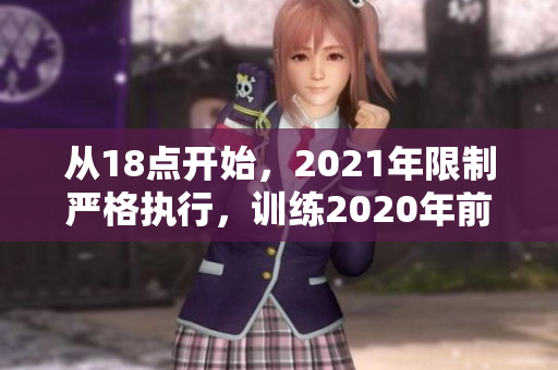從18點(diǎn)開始，2021年限制嚴(yán)格執(zhí)行，訓(xùn)練2020年前結(jié)束期限