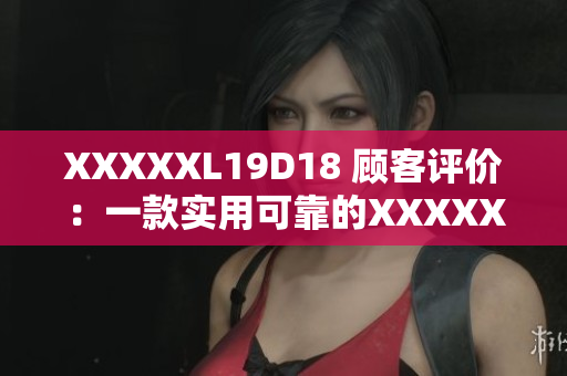 XXXXXL19D18 顧客評(píng)價(jià)：一款實(shí)用可靠的XXXXXL19D18產(chǎn)品！