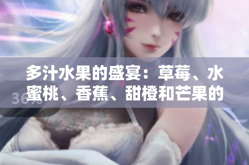 多汁水果的盛宴：草莓、水蜜桃、香蕉、甜橙和芒果的鮮美組合