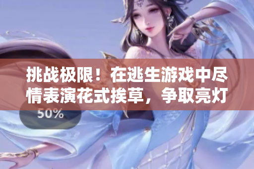 挑戰(zhàn)極限！在逃生游戲中盡情表演花式挨草，爭(zhēng)取亮燈一舉！