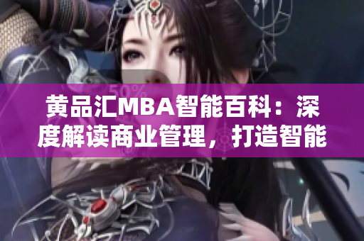 黃品匯MBA智能百科：深度解讀商業(yè)管理，打造智能學(xué)習(xí)新體驗(yàn)