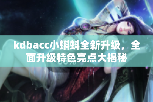 kdbacc小蝌蚪全新升級，全面升級特色亮點大揭秘