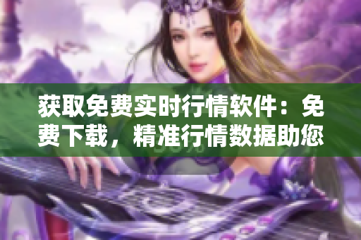 獲取免費實時行情軟件：免費下載，精準行情數(shù)據(jù)助您投資