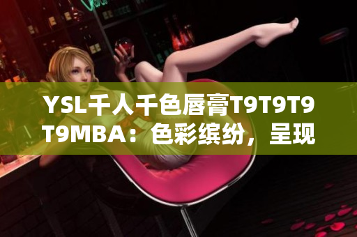 YSL千人千色唇膏T9T9T9T9MBA：色彩繽紛，呈現(xiàn)多重魅力